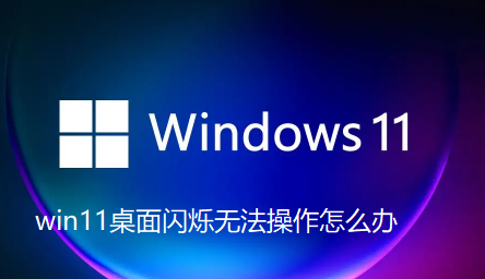 win11桌面闪烁无法操作怎么办