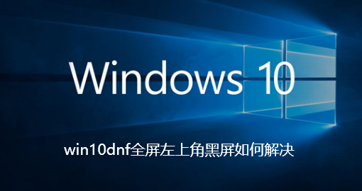 win10dnf全屏左上角黑屏如何解决