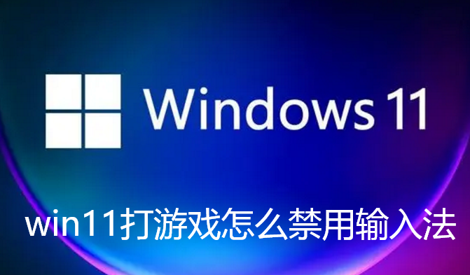 win11打游戏怎么禁用输入法
