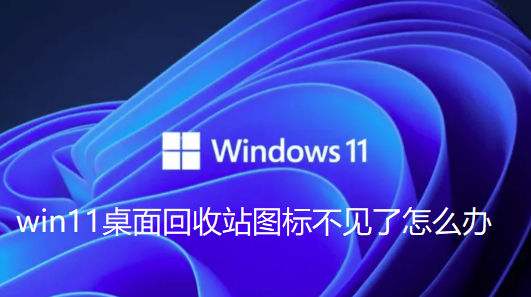 win11桌面回收站图标不见了怎么办