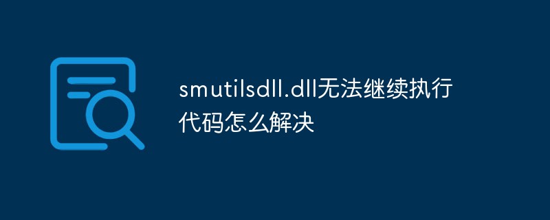 smutilsdll.dll无法继续执行代码怎么解决