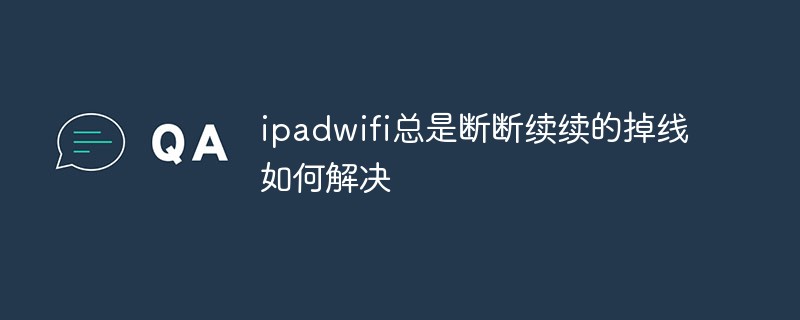 ipadwifi总是断断续续的掉线如何解决