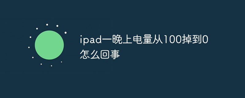 ipad一晚上电量从100掉到0怎么回事