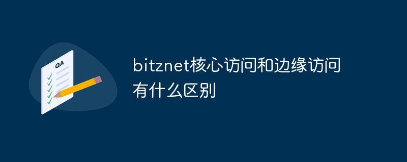 bitznet核心访问和边缘访问有什么区别