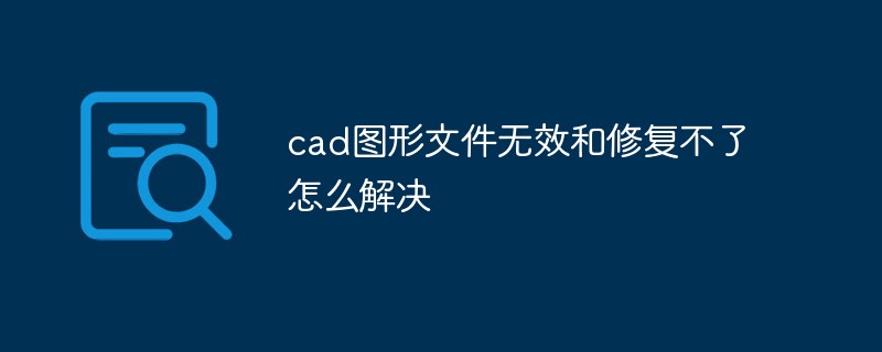 cad图形文件无效和修复不了怎么解决