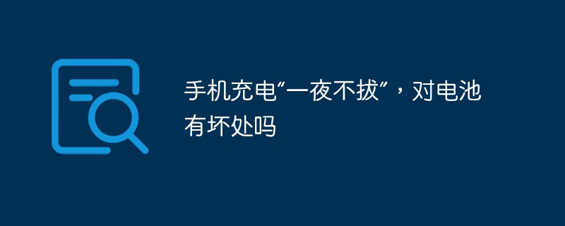 手机充电一夜不拔对电池有坏处吗