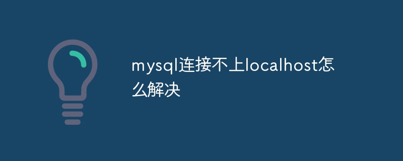 mysql连接不上localhost怎么解决