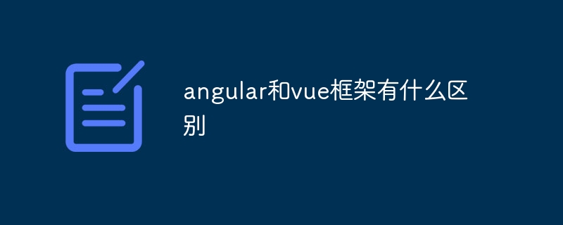 angular和vue框架有什么区别