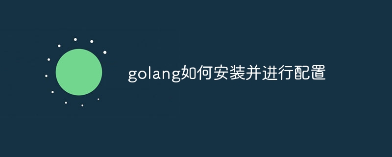 golang如何安装并进行配置