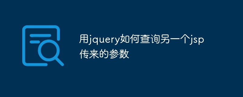 用jquery如何查询另一个jsp传来的参数