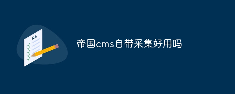 帝国cms自带采集好用吗