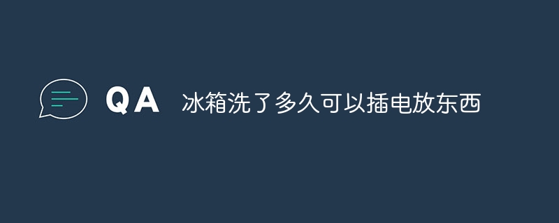 冰箱洗了多久可以插电放东西