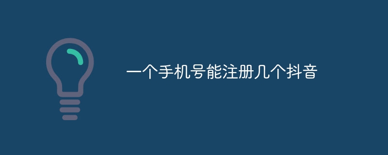 一个手机号能注册几个抖音
