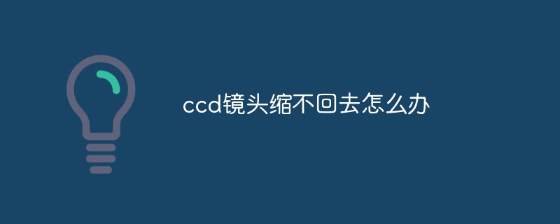 ccd镜头缩不回去怎么办