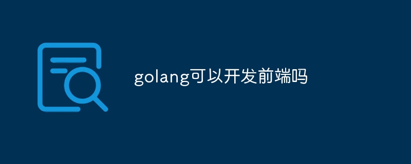 golang可以开发前端吗