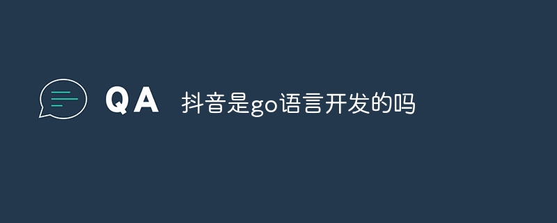 抖音是go语言开发的吗