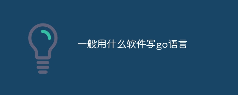 一般用什么软件写go语言