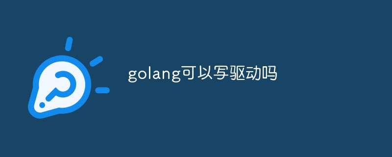 golang可以写驱动吗
