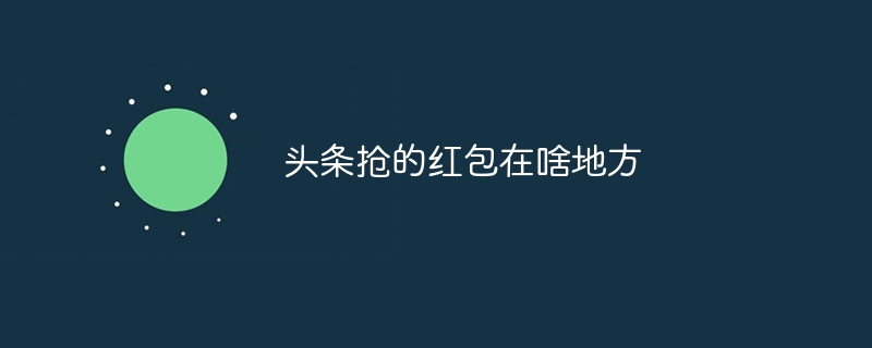 头条抢的红包在啥地方
