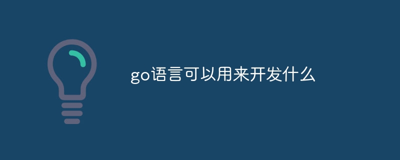 go语言可以用来开发什么