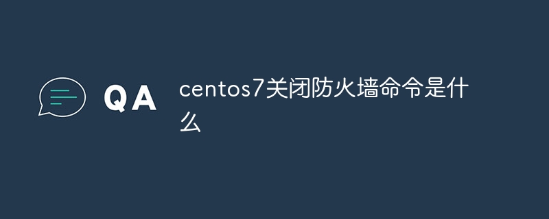 centos7关闭防火墙命令是什么