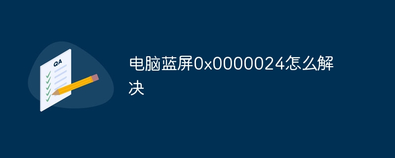 电脑蓝屏0x0000024怎么解决