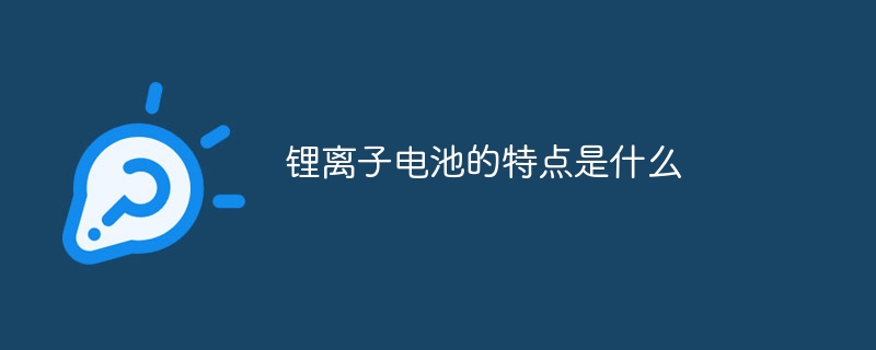 锂离子电池的特点是什么