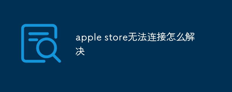 apple store无法连接怎么解决