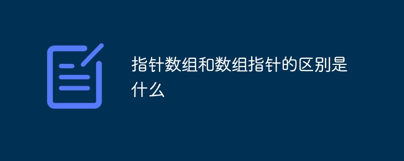 指针数组和数组指针的区别是什么