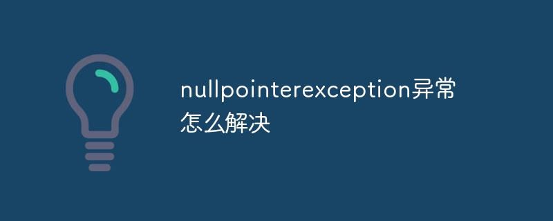 nullpointerexception异常怎么解决