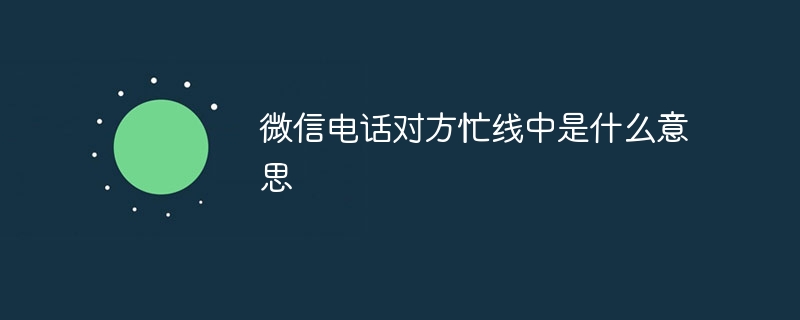微信电话对方忙线中是什么意思