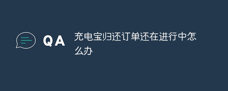 充电宝归还订单还在进行中怎么办