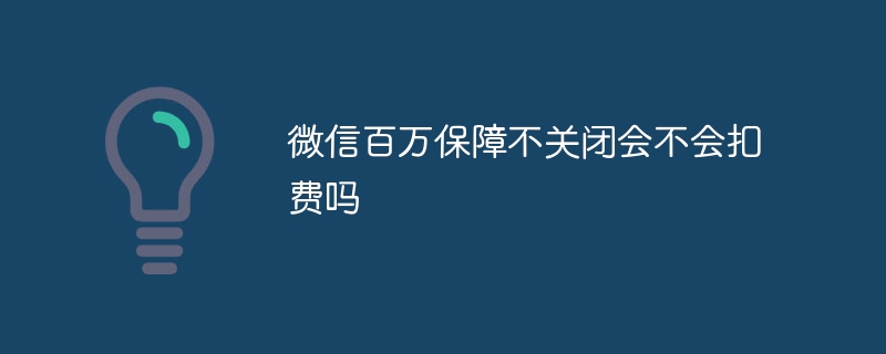 微信百万保障不关闭会不会扣费吗