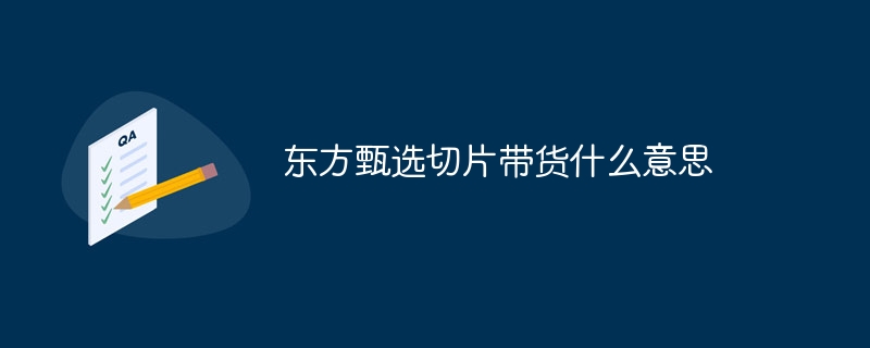 东方甄选切片带货什么意思