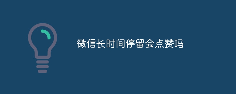 微信长时间停留会点赞吗