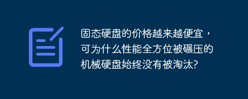 固态硬盘的价格越来越便宜,可为什么性能全方位被碾压的机械硬盘始终没有被淘汰?