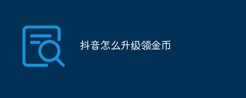 抖音怎么升级领金币