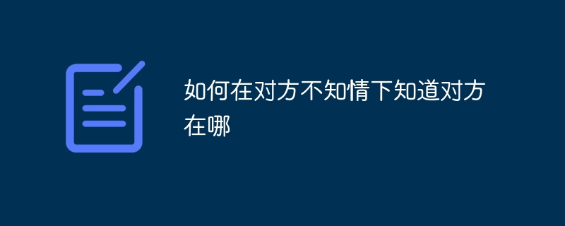 如何在对方不知情下知道对方在哪