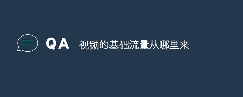 视频的基础流量从哪里来