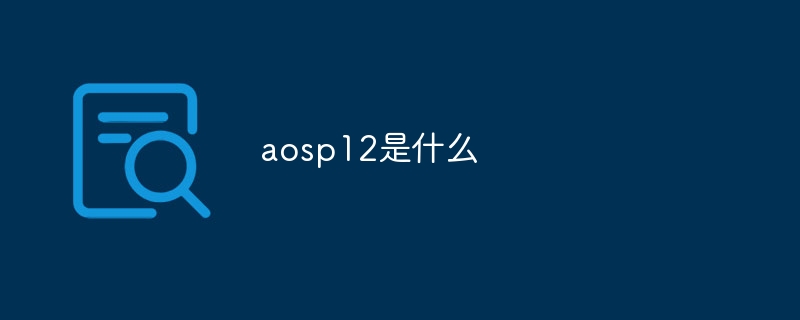 aosp12是什么
