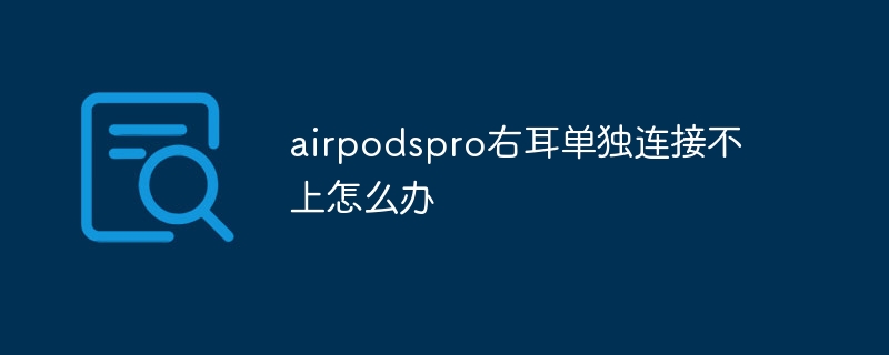 airpodspro右耳单独连接不上怎么办