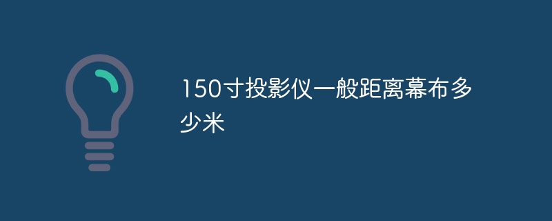 150寸投影仪一般距离幕布多少米