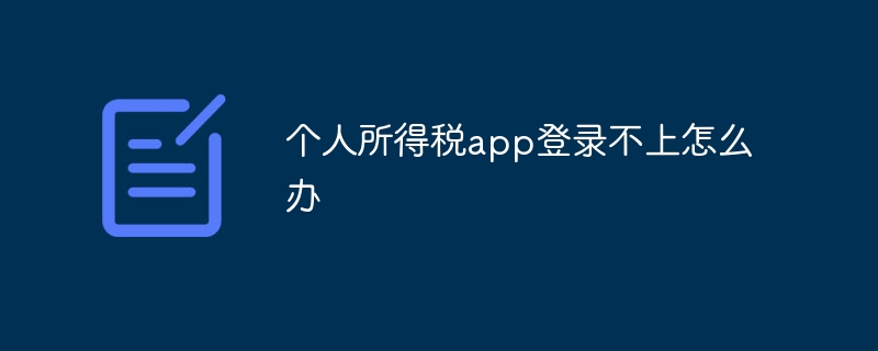 个人所得税app登录不上怎么办