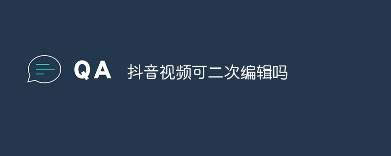 抖音视频可二次编辑吗