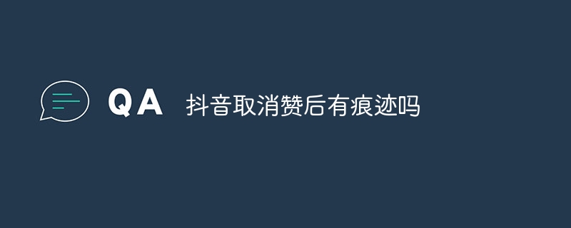 抖音取消赞后有痕迹吗