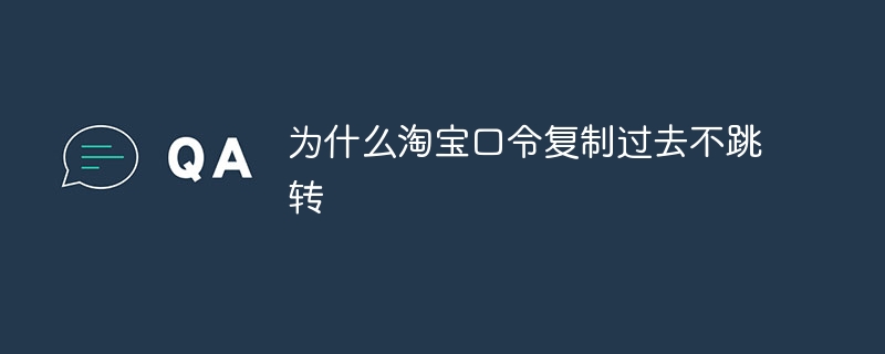 为什么淘宝口令复制过去不跳转
