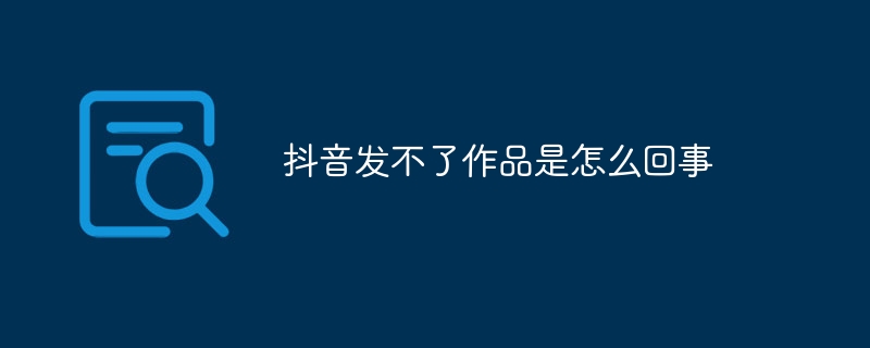 抖音发不了作品是怎么回事