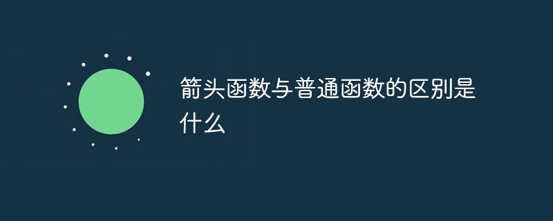 箭头函数与普通函数的区别是什么