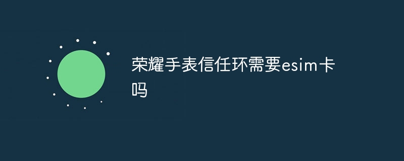 荣耀手表信任环需要esim卡吗