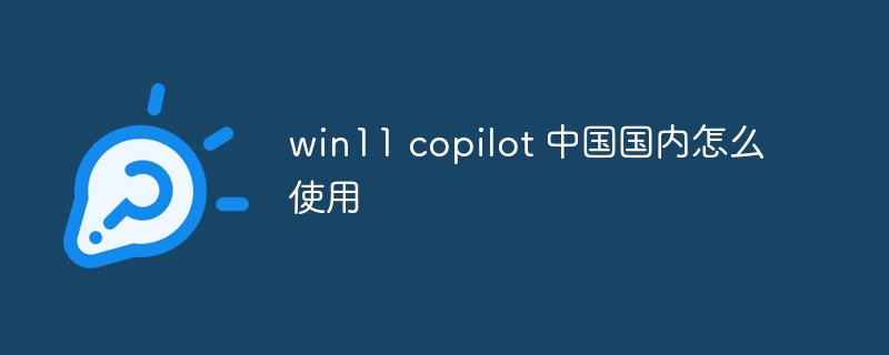 win11 copilot 中国国内怎么使用